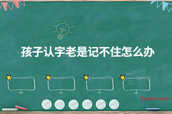 孩子认字老是记不住怎么办 孩子认字老是记不住怎么办