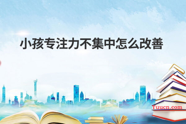 小孩专注力不集中怎么改善