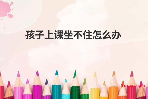 孩子上课坐不住怎么办