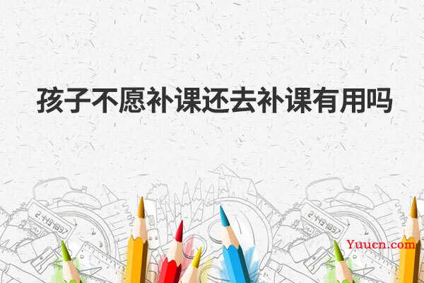 孩子不愿补课还去补课有用吗