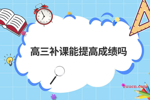 高三补课能提高成绩吗 高三补课能提高成绩吗