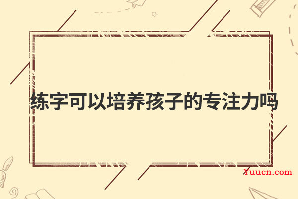 练字可以培养孩子的专注力吗