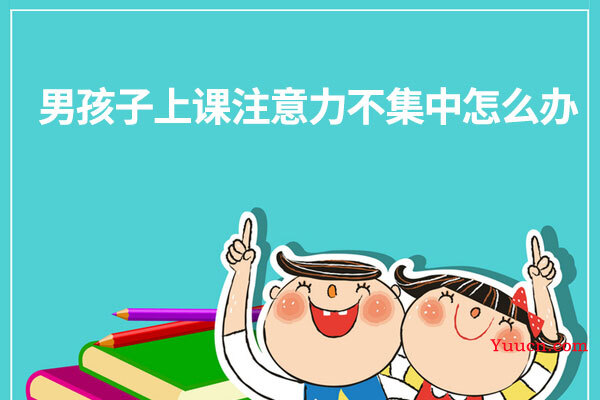 男孩子上课注意力不集中怎么办