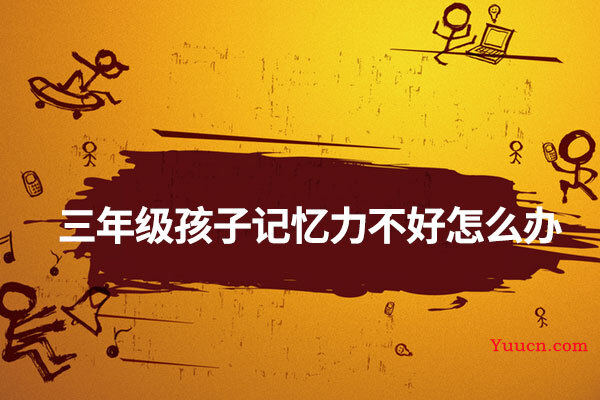 三年级孩子记忆力不好怎么办