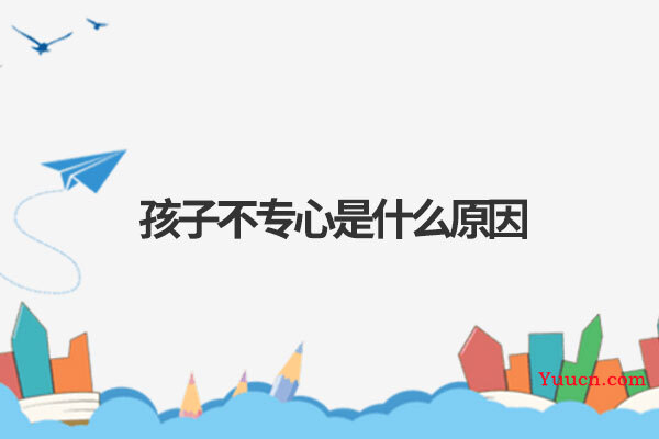 孩子不专心是什么原因