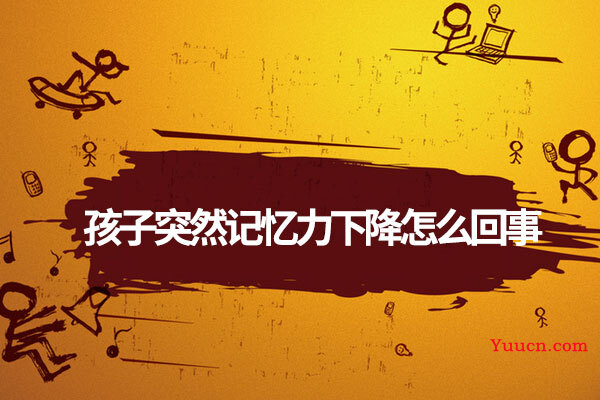 孩子突然记忆力下降怎么回事