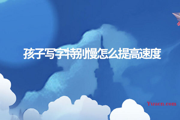 孩子写字特别慢怎么提高速度