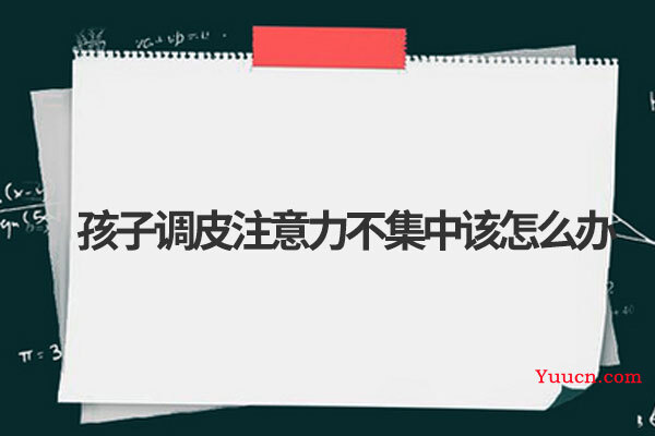 孩子调皮注意力不集中该怎么办