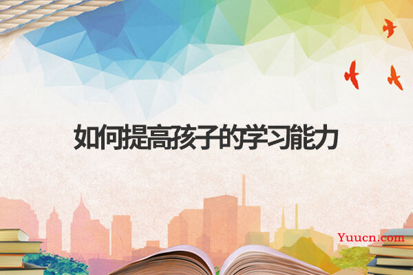如何提高孩子的学习能力 如何提高孩子的学习能力