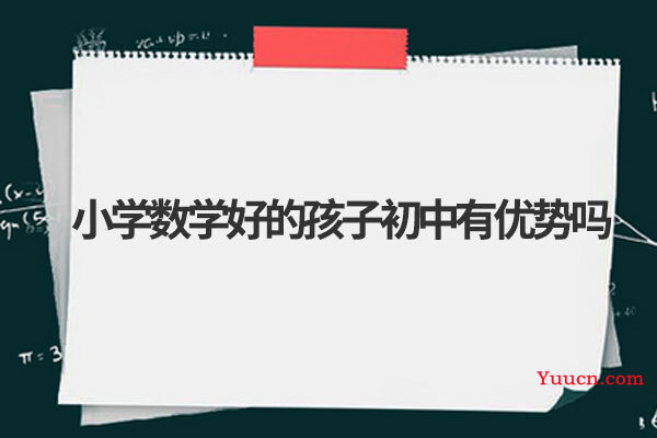 小学数学好的孩子初中有优势吗