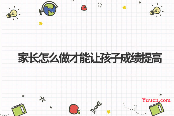 家长怎么做才能让孩子成绩提高