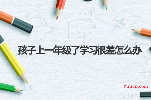 孩子上一年级了学习很差怎么办