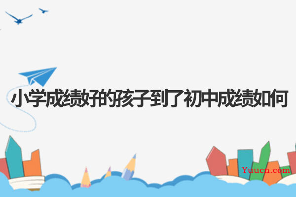 小学成绩好的孩子到了初中成绩如何