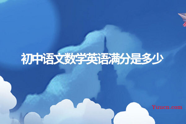 初中语文数学英语满分是多少 初中语文数学英语满分是多少