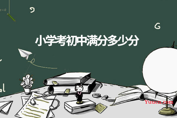 小学考初中满分多少分 小学考初中满分多少分