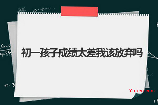 初一孩子成绩太差我该放弃吗