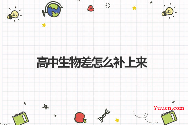 高中生物差怎么补上来 高中生物差怎么补上来