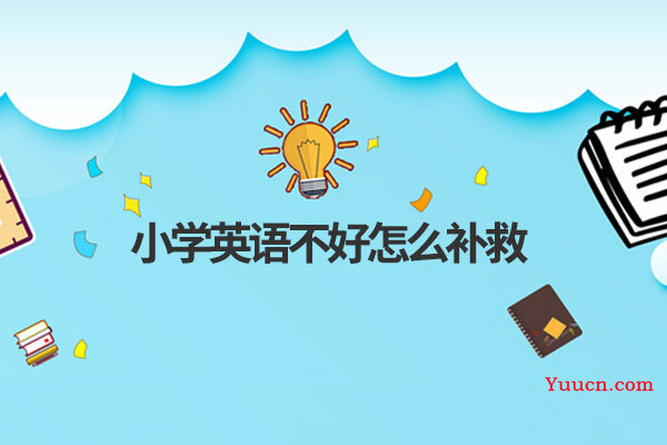 小学英语不好怎么补救 小学英语不好怎么补救