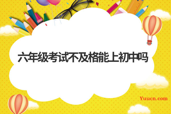 六年级考试不及格能上初中吗 六年级考试不及格能上初中吗
