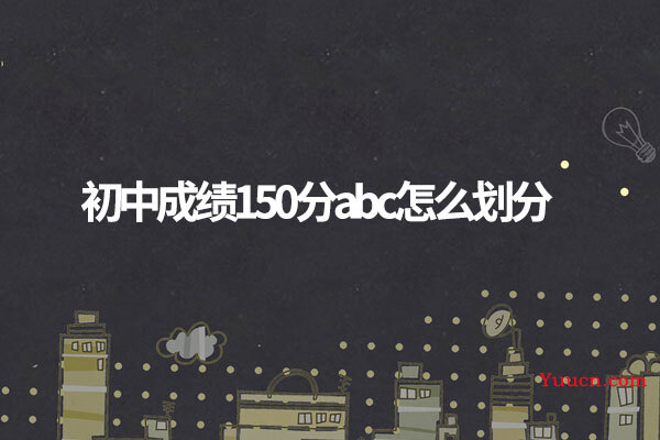 初中成绩150分abc怎么划分 初中成绩150分abc怎么划分