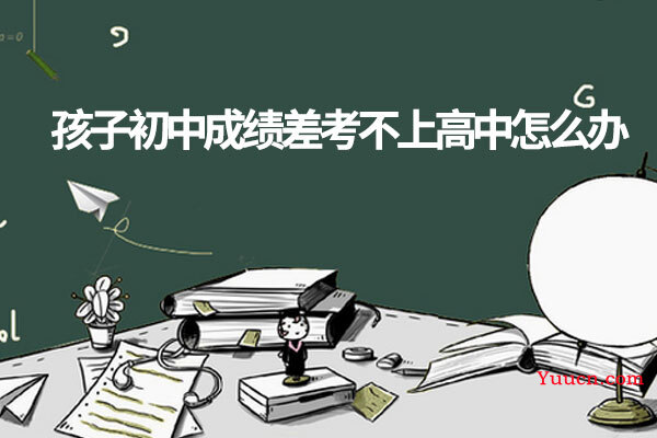 孩子初中成绩差考不上高中怎么办
