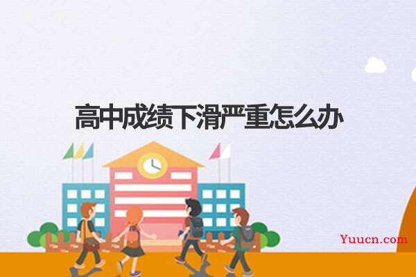 高中成绩下滑严重怎么办 高中成绩下滑严重怎么办