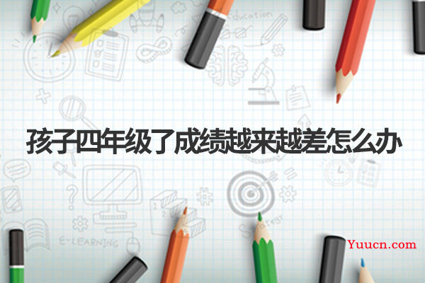 孩子四年级了成绩越来越差怎么办 孩子四年级了成绩越来越差怎么办