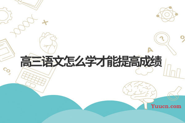 高三语文怎么学才能提高成绩 高三语文怎么学才能提高成绩