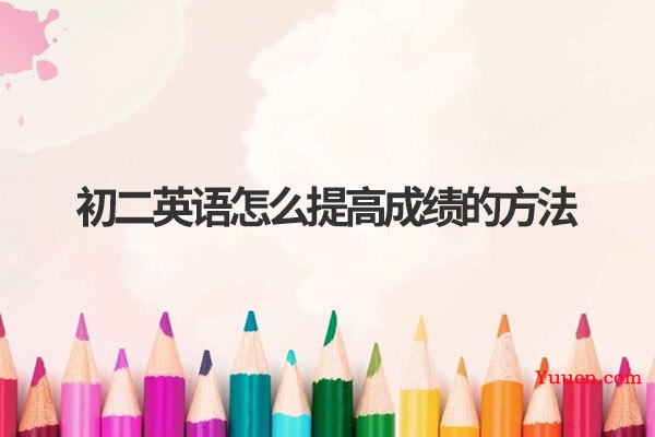 初二英语怎么提高成绩的方法 初二英语怎么提高成绩的方法