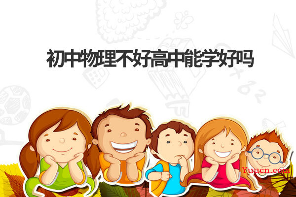 初中物理不好高中能学好吗 初中物理不好高中能学好吗