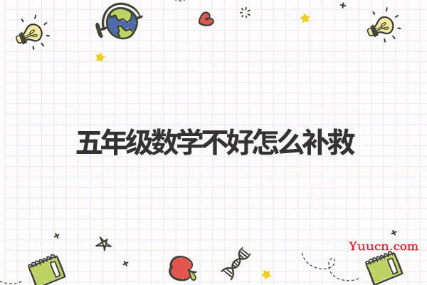 五年级数学不好怎么补救 五年级数学不好怎么补救
