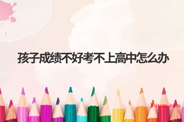 孩子成绩不好考不上高中怎么办