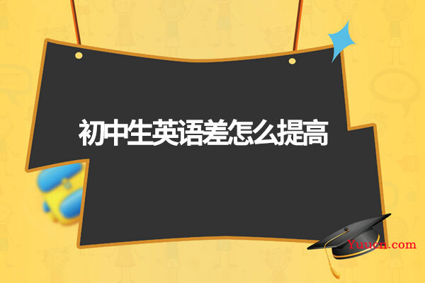 初中生英语差怎么提高 初中生英语差怎么提高
