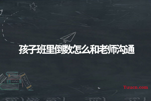 孩子班里倒数怎么和老师沟通