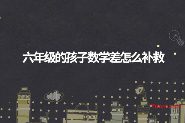六年级的孩子数学差怎么补救