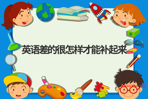 英语差的很怎样才能补起来