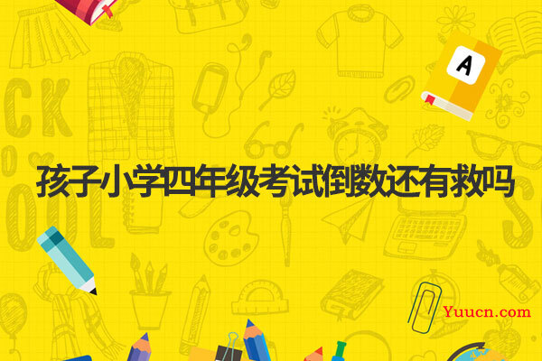 孩子小学四年级考试倒数还有救吗