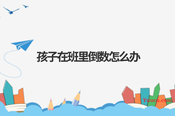 孩子在班里倒数怎么办