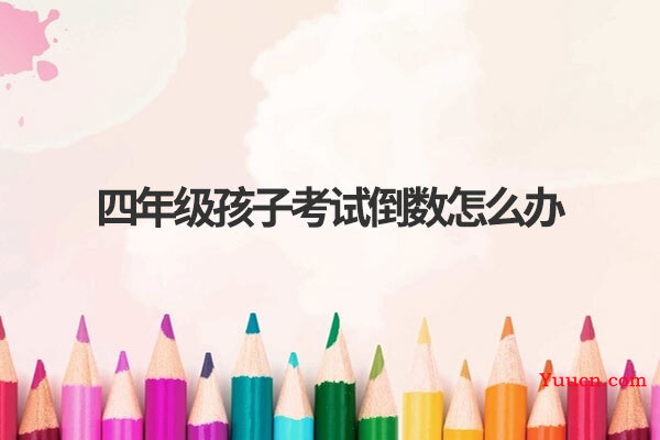 四年级孩子考试倒数怎么办