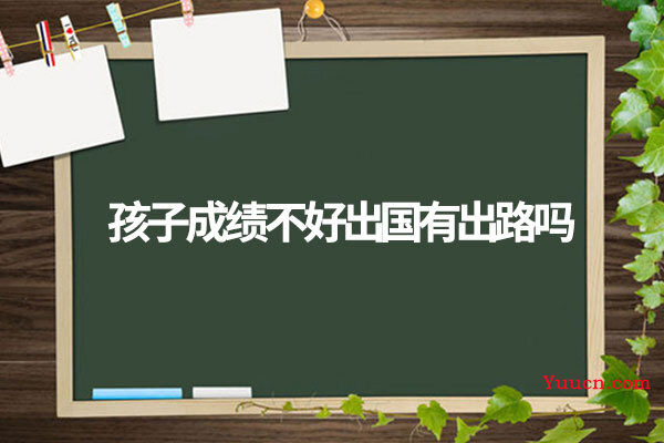 孩子成绩不好出国有出路吗 孩子成绩不好出国有出路吗