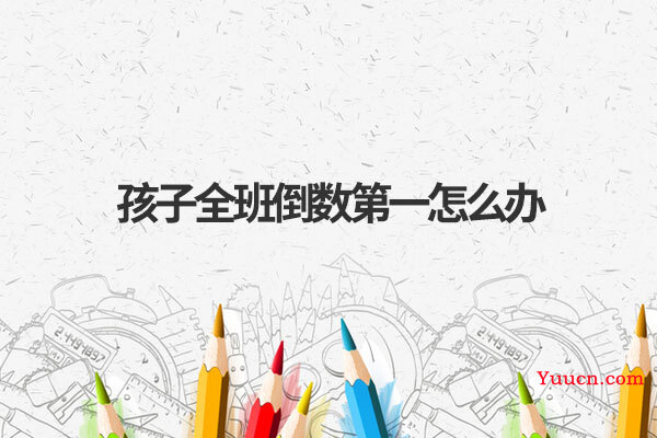 孩子全班倒数第一怎么办