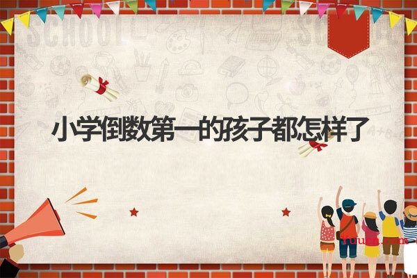 小学倒数第一的孩子都怎样了