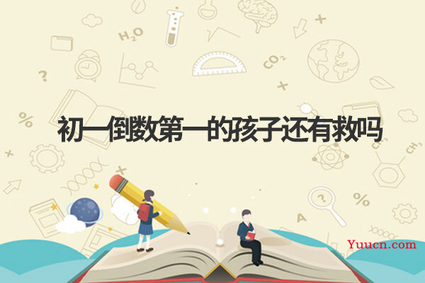 初一倒数第一的孩子还有救吗 初一倒数第一的孩子还有救吗