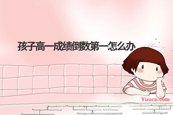 孩子高一成绩倒数第一怎么办