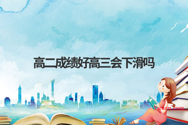 高二成绩好高三会下滑吗
