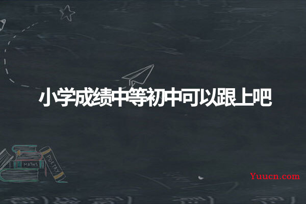 小学成绩中等初中可以跟上吧