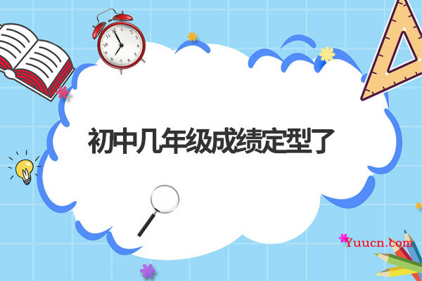 初中几年级成绩定型了 初中几年级成绩定型了