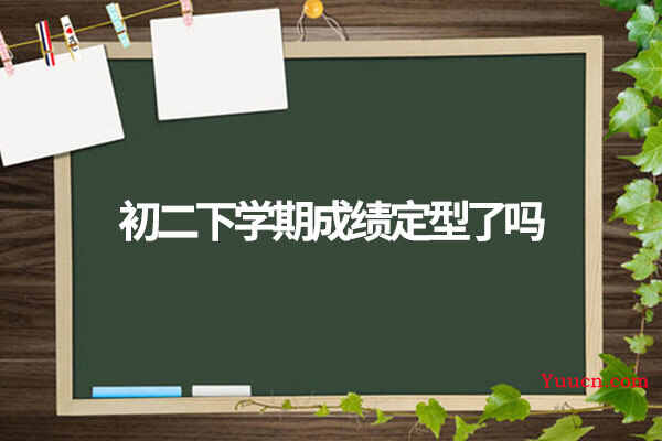 初二下学期成绩定型了吗