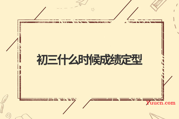 初三什么时候成绩定型