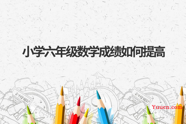 小学六年级数学成绩如何提高 小学六年级数学成绩如何提高